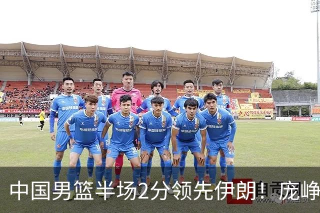 中国男篮半场2分领先伊朗！庞峥麟11分，焦泊乔4+6，廖三宁4分