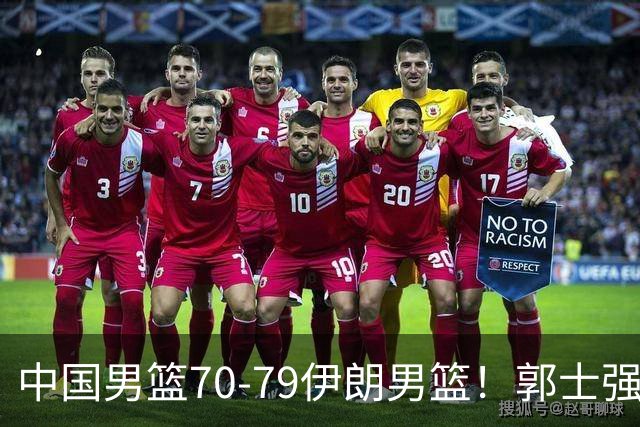 中国男篮70-79伊朗男篮！郭士强回应，胡明轩表态，韩国媒体点评
