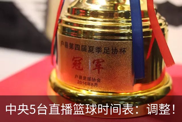 中央5台直播篮球时间表：调整！今天下午CCTV5直播中国男篮铜牌赛
