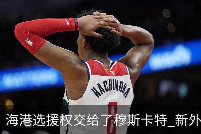 海港选援权交给了穆斯卡特 新外援偏向巴西帮